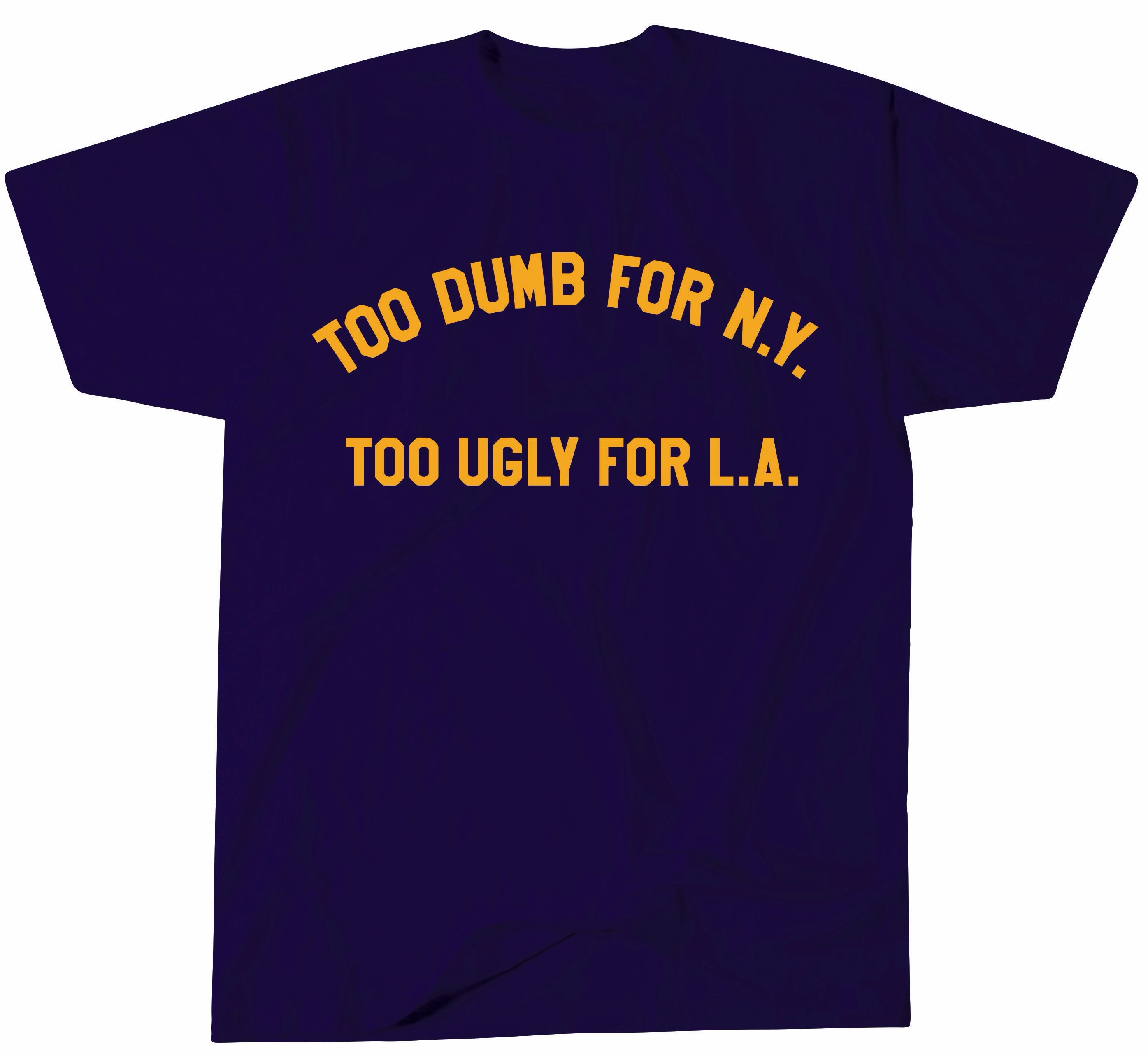 Too Dumb For NY Too Ugly For LA T-Shirt by BOBBYK
